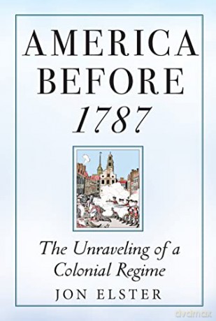 America before 1787: The Unraveling of a Colonial Regime - Jon Elster [KSIĄŻKA]