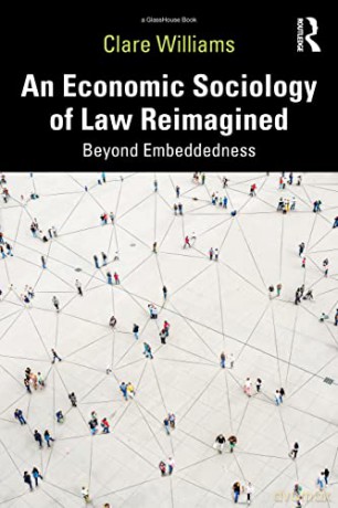An Economic Sociology of Law Reimagined: Beyond Embeddedness - Clare Williams [KSIĄŻKA]