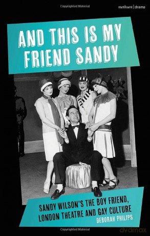 And This is My Friend Sandy: Sandy Wilson's The Boy Friend, London Theatre and Gay Culture - Deborah Philips [KSIĄŻKA]