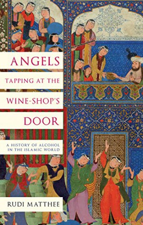 Angels Tapping at the Wine-­Shop's Door: A History of Alcohol in the Islamic World - Rudi Matthee [KSIĄŻKA]
