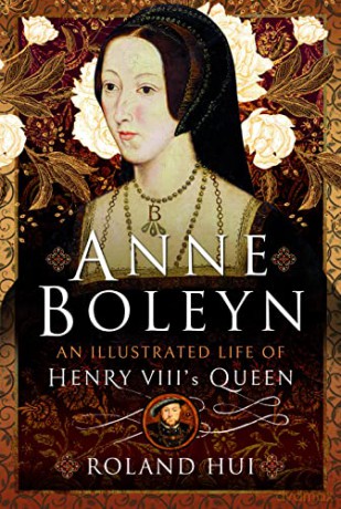 Anne Boleyn, An Illustrated Life of Henry VIII's Queen - Roland Hui [KSIĄŻKA]