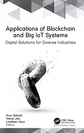 Applications of Blockchain and Big IoT Systems: Digital Solutions for Diverse Industries - Arun Solanki [KSIĄŻKA]