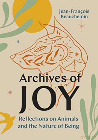 Archives of Joy: Reflections on Animals and the Nature of Being - Jean-François Beauchemin [KSIĄŻKA]