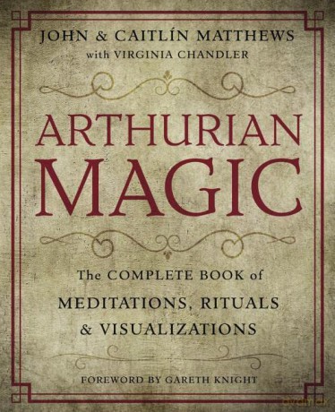 Arthurian Magic: The Complete Book of Meditations, Rituals and Visualizations - Caitlin Matthews [KSIĄŻKA]