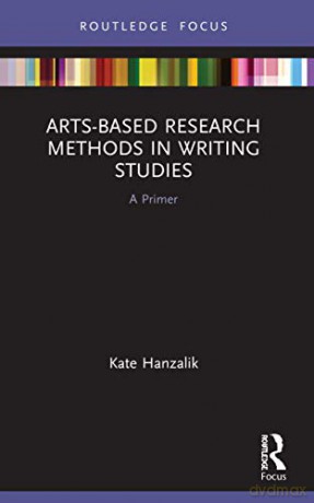 Arts-Based Research Methods in Writing Studies: A Primer - Kate Hanzalik [KSIĄŻKA]