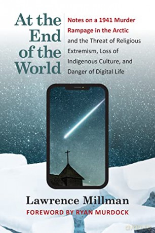 At the End of the World: Notes on a 1941 Murder Rampage in the Arctic and the Threat of Religious Extremism, Loss of Indigenous Culture, and Danger of Digital Life - Lawrence Millman [KSIĄŻKA]