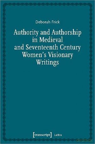 Authority and Authorship in Medieval and Seventeenth Century Women's Visionary Writings - Deborah Frick [KSIĄŻKA]