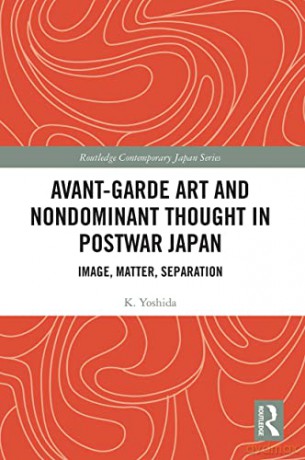 Avant-Garde Art and Non-Dominant Thought in Postwar Japan: Image, Matter, Separation - K. Yoshida [KSIĄŻKA]