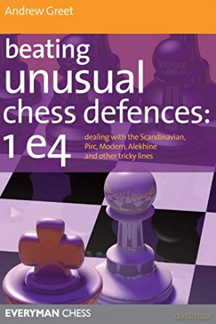 Beating Unusual Chess Defences: 1 e4: Dealing with the Scandinavian, Pirc, Modern, Alekhine and Other Tricky Lines - Andrew Greet [KSIĄŻKA]