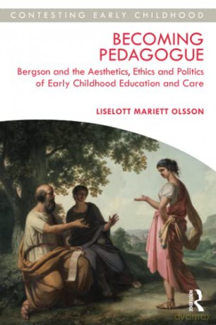 Becoming Pedagogue: Bergson and the Aesthetics, Ethics and Politics of Early Childhood Education and Care - Liselott Olsson [KSIĄŻKA]