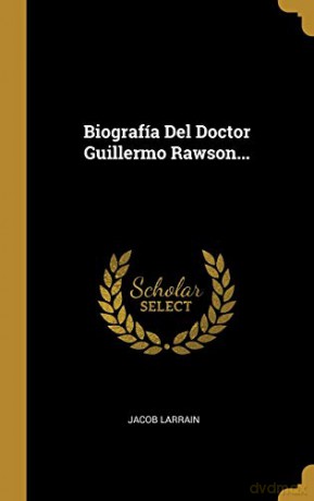 Biografía Del Doctor Guillermo Rawson... - Jacob Larrain [KSIĄŻKA]