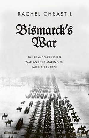 Bismarck's War: The Franco-Prussian War and the Making of Modern Europe - Rachel Chrastil [KSIĄŻKA]