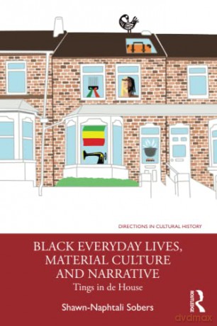 Black Everyday Lives, Material Culture and Narrative: Tings in de House - Shawn-Naphtali Sobers [KSIĄŻKA]