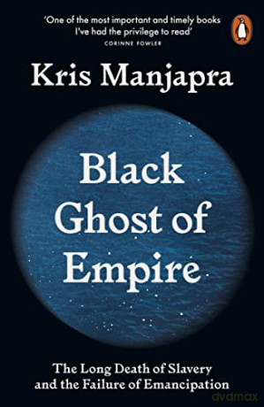 Black Ghost of Empire: The Long Death of Slavery and the Failure of Emancipation - Kris Manjapra [KSIĄŻKA]