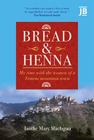 Bread and Henna: My time with the women of a Yemeni mountain town - Ianthe Mary Maclagan [KSIĄŻKA]
