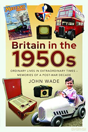 Britain in the 1950s: Ordinary Lives in Extraordinary Times - Memories of a Post-War Decade - John Wade [KSIĄŻKA]