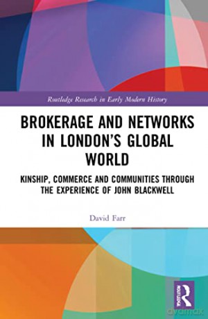 Brokerage and Networks in London's Global World: Kinship, Commerce and Communities through the experience of John Blackwell - David Farr [KSIĄŻKA]