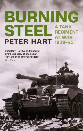 Burning Steel: A Tank Regiment at War, 1939-45 - Peter Hart [KSIĄŻKA]