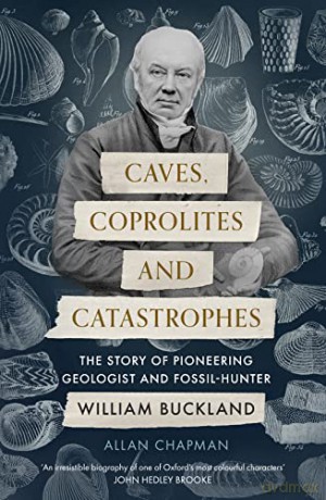 Caves, Coprolites and Catastrophes: The Story of Pioneering Geologist and Fossil-Hunter William Buckland - Dr Allan Chapman [KSIĄŻKA]