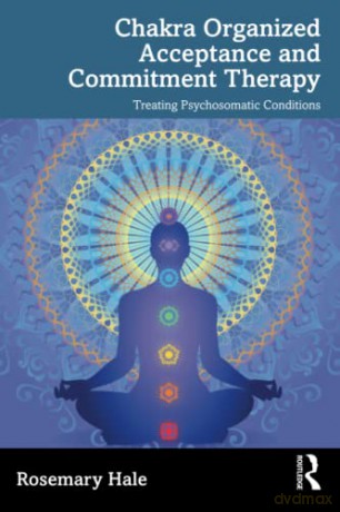Chakra Organized Acceptance and Commitment Therapy: Treating Psychosomatic Conditions - Rosemary Hale [KSIĄŻKA]