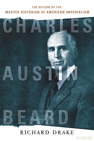 Charles Austin Beard: The Return of the Master Historian of American Imperialism - Richard Drake [KSIĄŻKA]