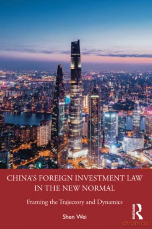 China's Foreign Investment Law in the New Normal: Framing the Trajectory and Dynamics - Shen Wei [KSIĄŻKA]