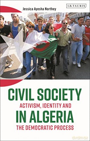 Civil Society in Algeria: Activism, Identity and the Democratic Process - Jessica Ayesha Northey [KSIĄŻKA]