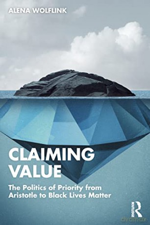 Claiming Value: The Politics of Priority from Aristotle to Black Lives Matter - Alena Wolflink [KSIĄŻKA]
