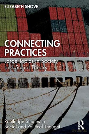 Connecting Practices: Large Topics in Society and Social Theory - Elizabeth Shove [KSIĄŻKA]