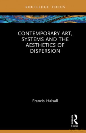 Contemporary Art, Systems and the Aesthetics of Dispersion - Francis Halsall [KSIĄŻKA]