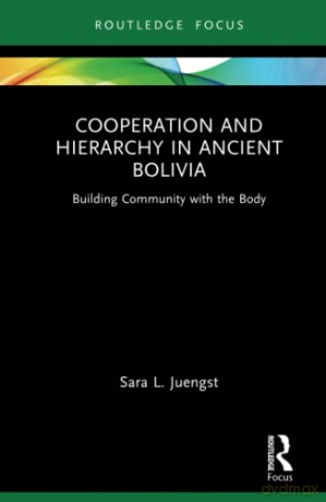Cooperation and Hierarchy in Ancient Bolivia: Building Community with the Body - Sara L. Juengst [KSIĄŻKA]