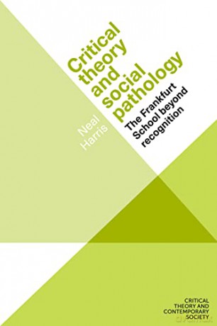 Critical Theory and Social Pathology: The Frankfurt School Beyond Recognition - Neal Harris [KSIĄŻKA]