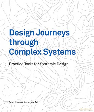 Design Journeys through Complex Systems: Practice Tools for Systemic Design - Peter Jones [KSIĄŻKA]