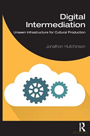 Digital Intermediation: Unseen Infrastructure for Cultural Production - Jonathon Hutchinson [KSIĄŻKA]