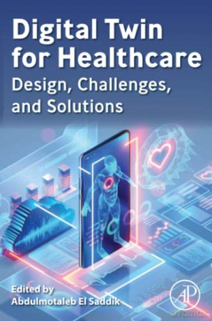 Digital Twin for Healthcare: Design, Challenges, and Solutions - Abdulmotaleb El Saddik [KSIĄŻKA]