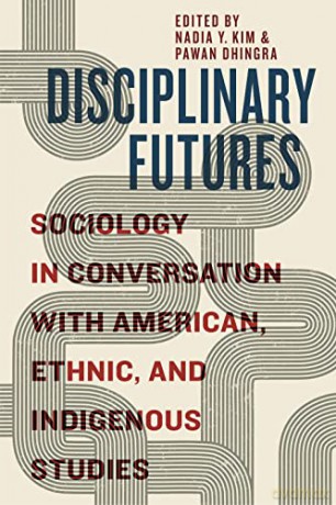 Disciplinary Futures: Sociology in Conversation with American, Ethnic, and Indigenous Studies - Nadia Y. Kim [KSIĄŻKA]