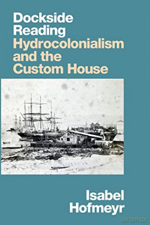 Dockside Reading: Hydrocolonialism and the Custom House - Isabel Hofmeyr [KSIĄŻKA]