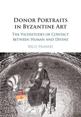 Donor Portraits in Byzantine Art: The Vicissitudes of Contact between Human and Divine - Rico Franses [KSIĄŻKA]