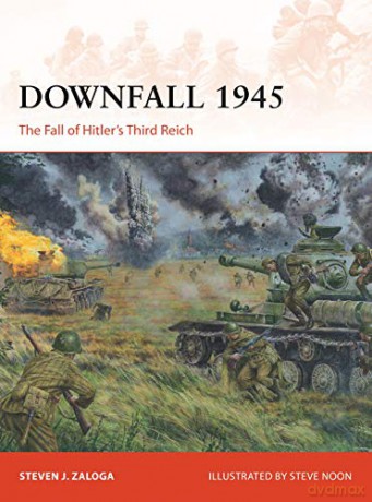 Downfall 1945: The Fall of Hitler's Third Reich: 293 - Steven J. Zaloga [KSIĄŻKA]