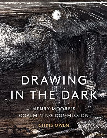 Drawing in the Dark: Henry Moore's Coalmining Commission - Chris Owen [KSIĄŻKA]