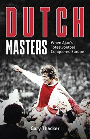 Dutch Masters: When Ajax's Totaalvoetbal Conquered Europe - Gary Thacker [KSIĄŻKA]