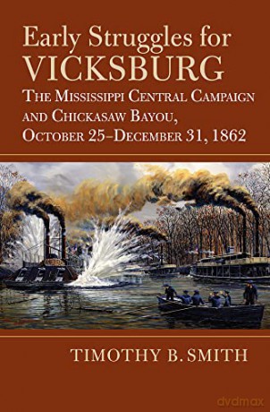Early Struggles for Vicksburg: The Mississippi Central Campaign and Chickasaw Bayou, October 25-December 31, 1862 [KSIĄŻKA]