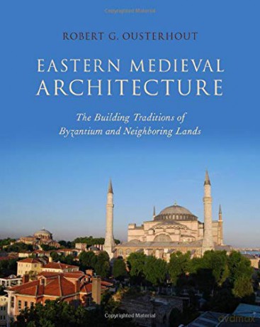 Eastern Medieval Architecture: The Building Traditions of Byzantium and Neighboring Lands - Robert G. Ousterhout [KSIĄŻKA]