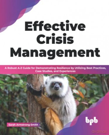 Effective Crisis Management: A Robust A-Z Guide for Demonstrating Resilience by Utilizing Best Practices, Case Studies, and Experiences - Sarah Armstrong-Smith [KSIĄŻKA]