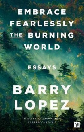 Embrace Fearlessly the Burning World: Essays - Barry Lopez [KSIĄŻKA]