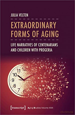 Extraordinary Forms of Aging: Life Narratives of Centenarians and Children with Progeria - Julia Velten [KSIĄŻKA]