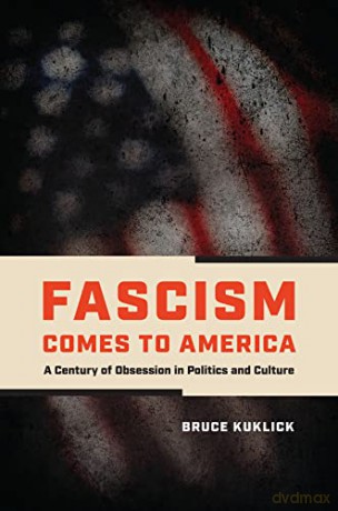 Fascism Comes to America: A Century of Obsession in Politics and Culture - Bruce Kuklick [KSIĄŻKA]