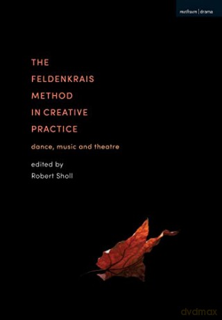 Feldenkrais Method in Creative Practice, The: Dance, Music and Theatre - Robert Sholl [KSIĄŻKA]