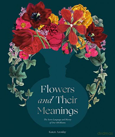 Flowers and Their Meanings: The Secret Language and History of Over 600 Blooms - Karen Azoulay [KSIĄŻKA]