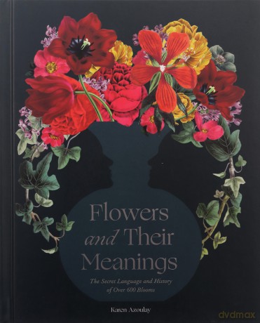 Flowers and Their Meanings: The Secret Language and History of Over 600 Blooms - Karen Azoulay [KSIĄŻKA]